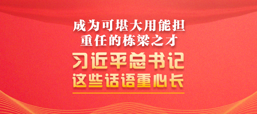 成為可堪大用能擔重任的棟梁之才 習近平總書記這些話語重心長