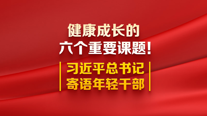 健康成長的六個重要課題！習近平總書記寄語年輕干部