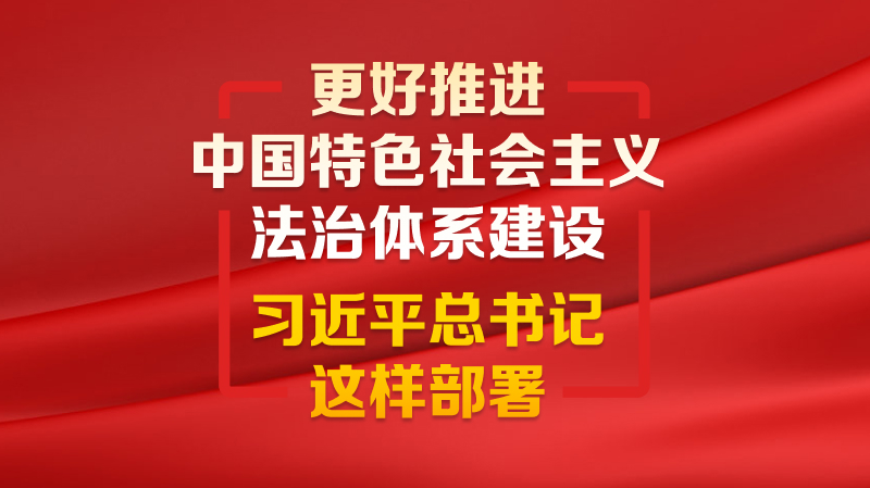 更好推進中國特色社會主義法治體系建設 習近平總書記這樣部署