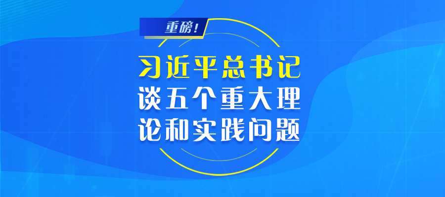 重磅！習近平總書記談五個重大理論和實踐問題